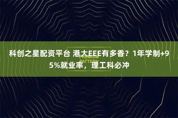 科创之星配资平台 港大EEE有多香？1年学制+95%就业率，理工科必冲