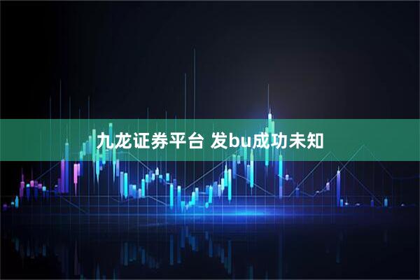 九龙证券平台 发bu成功未知