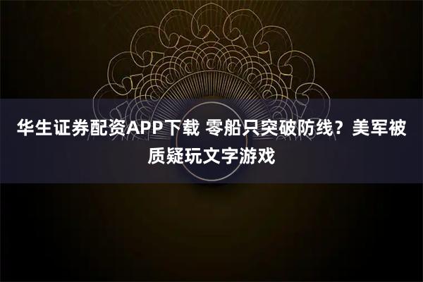 华生证券配资APP下载 零船只突破防线？美军被质疑玩文字游戏