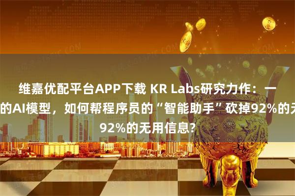 维嘉优配平台APP下载 KR Labs研究力作：一个巴掌大的AI模型，如何帮程序员的“智能助手”砍掉92%的无用信息?