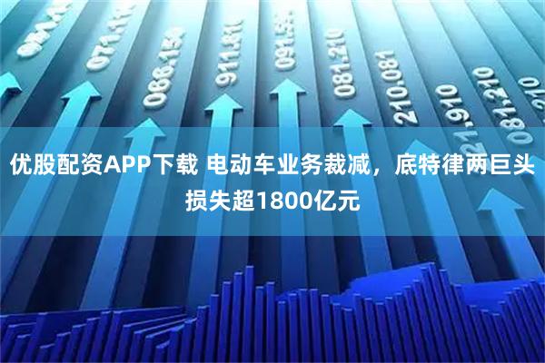优股配资APP下载 电动车业务裁减，底特律两巨头损失超1800亿元