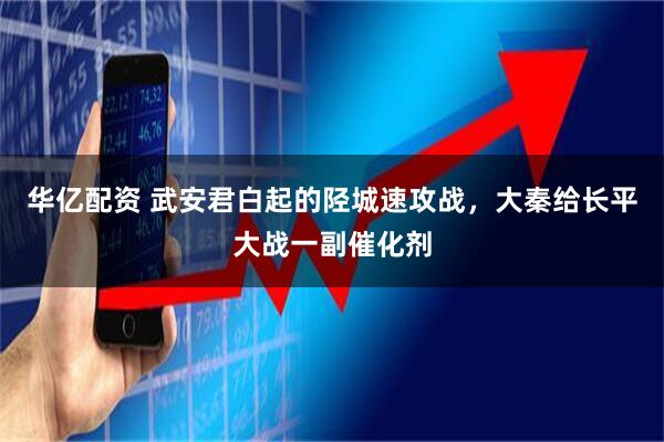 华亿配资 武安君白起的陉城速攻战，大秦给长平大战一副催化剂