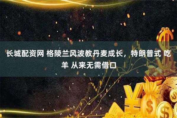 长城配资网 格陵兰风波教丹麦成长，特朗普式 吃羊 从来无需借口