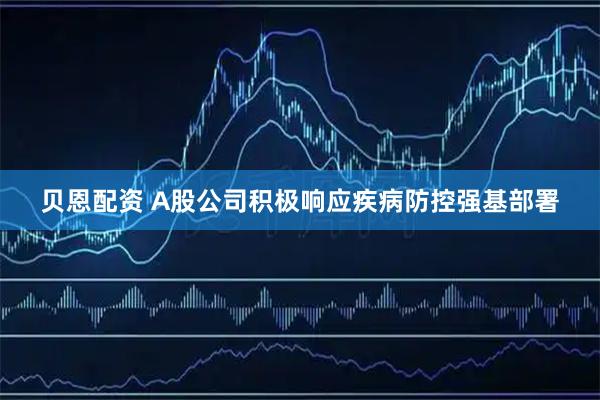 贝恩配资 A股公司积极响应疾病防控强基部署