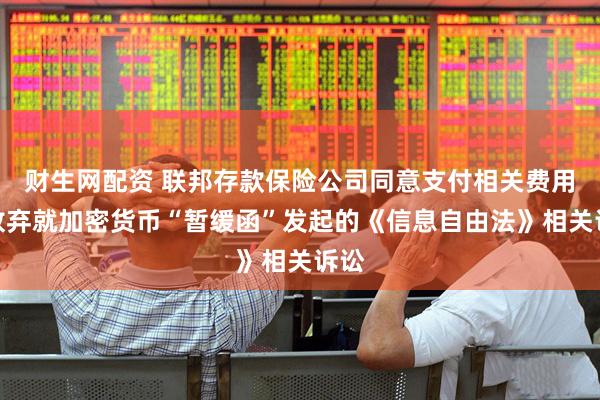 财生网配资 联邦存款保险公司同意支付相关费用，放弃就加密货币“暂缓函”发起的《信息自由法》相关诉讼