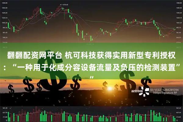 翻翻配资网平台 杭可科技获得实用新型专利授权：“一种用于化成分容设备流量及负压的检测装置”