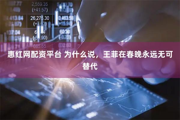 惠红网配资平台 为什么说，王菲在春晚永远无可替代