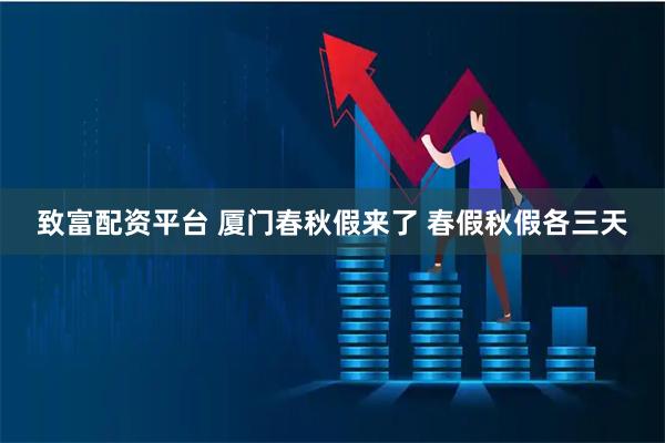 致富配资平台 厦门春秋假来了 春假秋假各三天